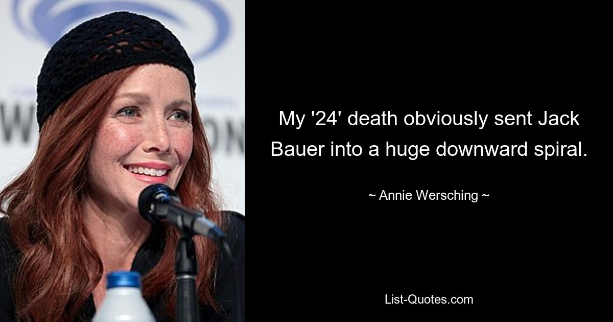 My '24' death obviously sent Jack Bauer into a huge downward spiral. — © Annie Wersching