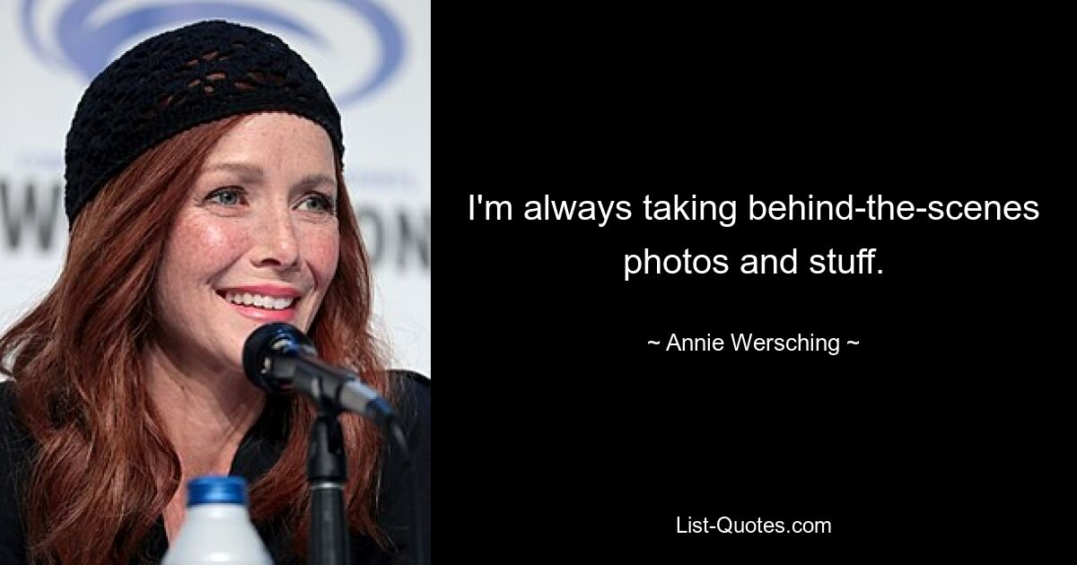 I'm always taking behind-the-scenes photos and stuff. — © Annie Wersching