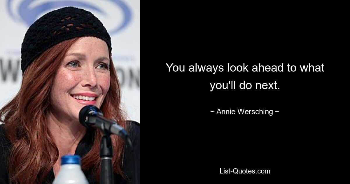 You always look ahead to what you'll do next. — © Annie Wersching