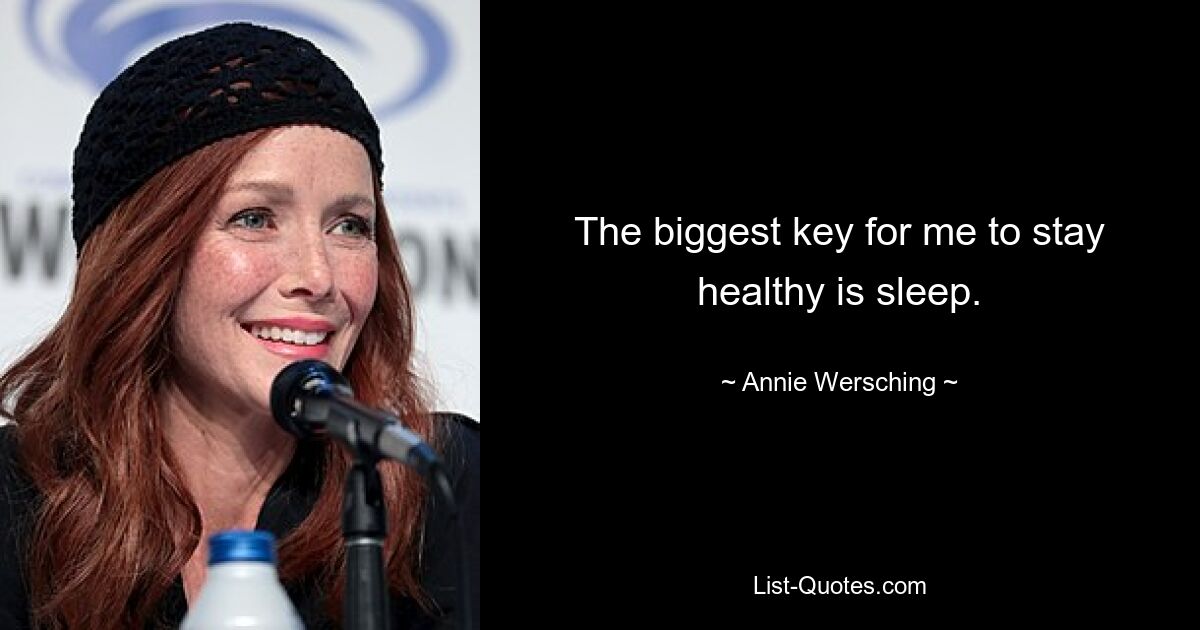 The biggest key for me to stay healthy is sleep. — © Annie Wersching