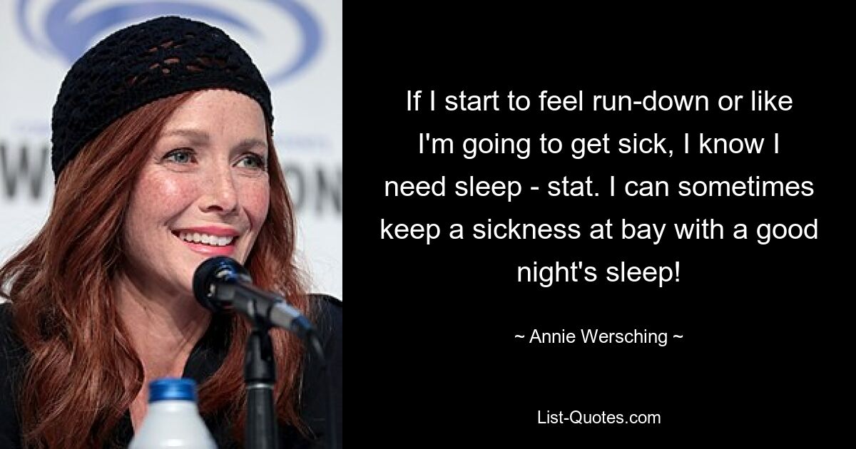 If I start to feel run-down or like I'm going to get sick, I know I need sleep - stat. I can sometimes keep a sickness at bay with a good night's sleep! — © Annie Wersching