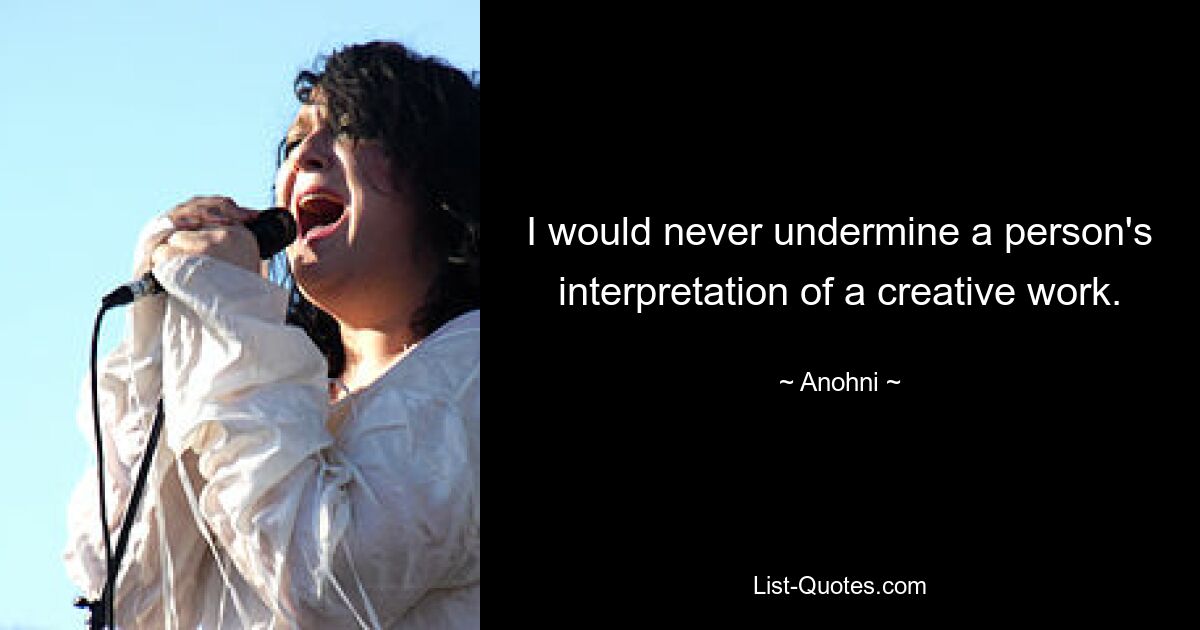 I would never undermine a person's interpretation of a creative work. — © Anohni