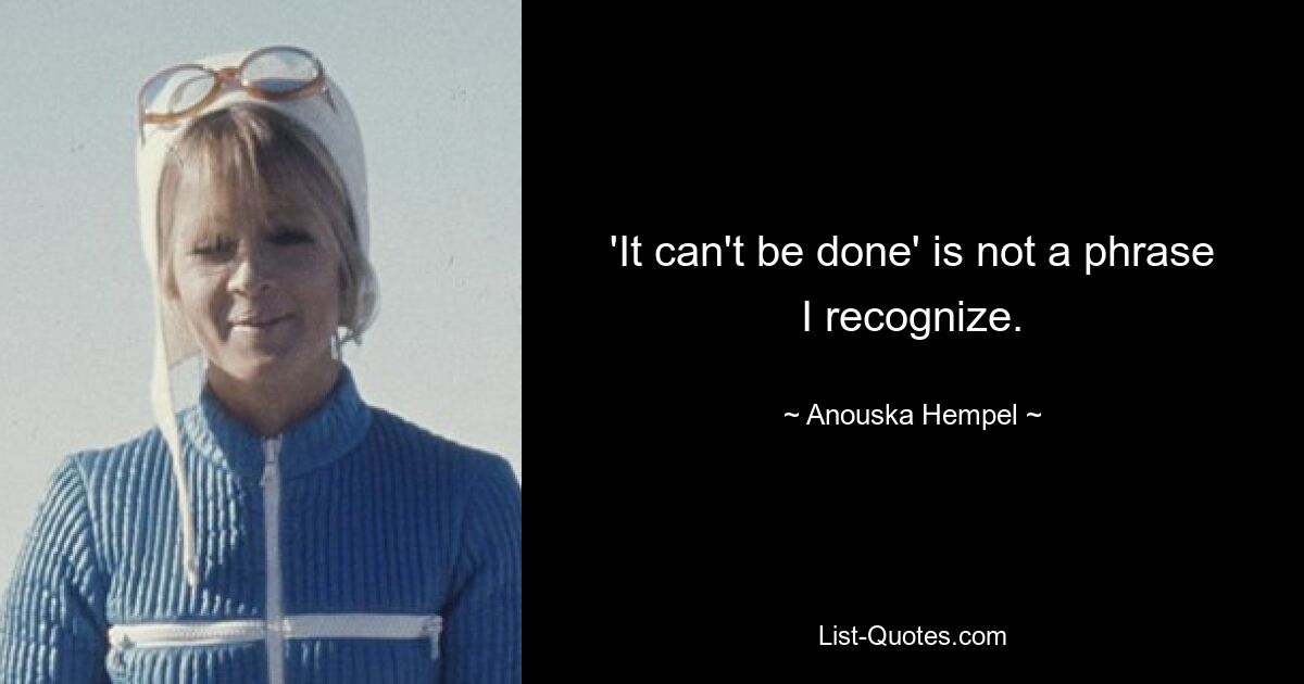 'It can't be done' is not a phrase I recognize. — © Anouska Hempel