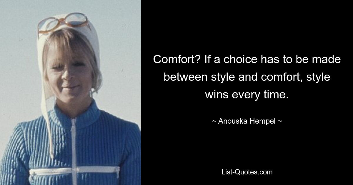 Comfort? If a choice has to be made between style and comfort, style wins every time. — © Anouska Hempel