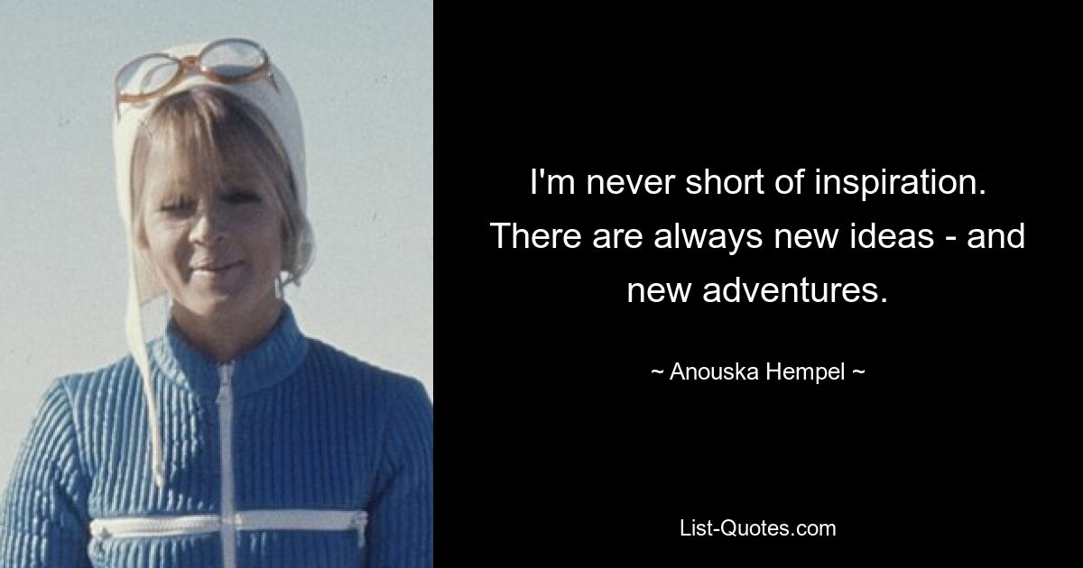 I'm never short of inspiration. There are always new ideas - and new adventures. — © Anouska Hempel