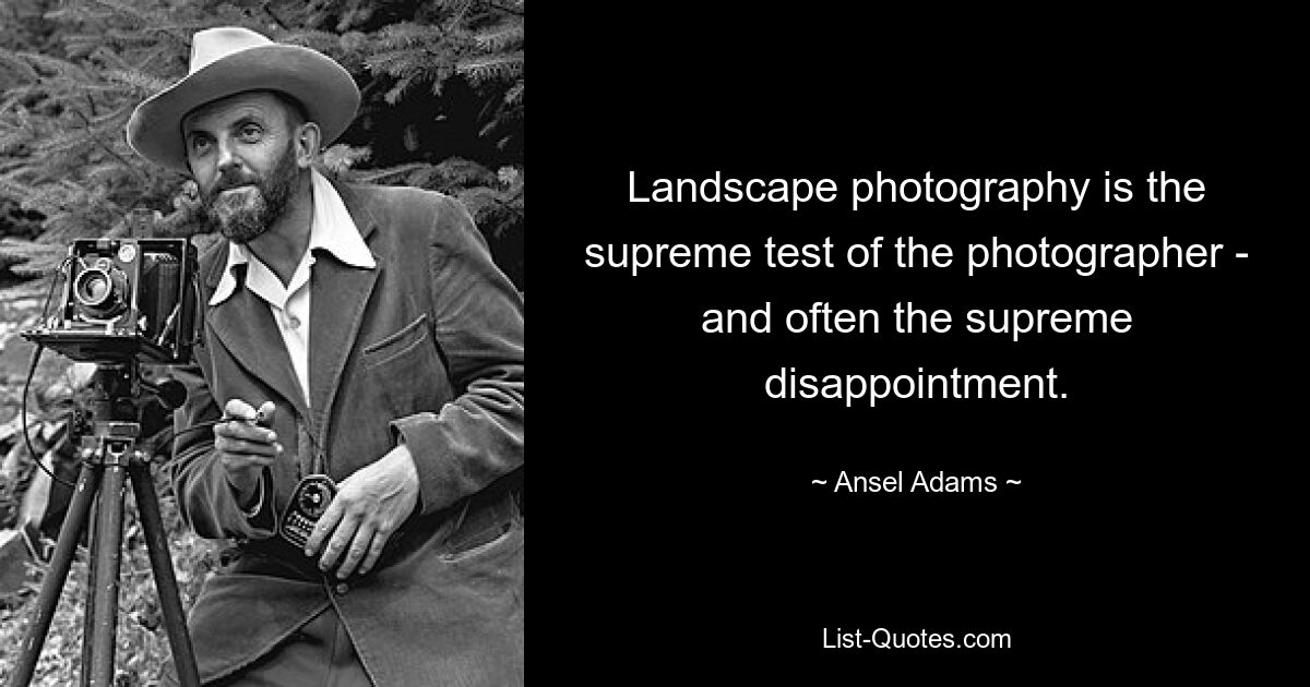 Landscape photography is the supreme test of the photographer - and often the supreme disappointment. — © Ansel Adams