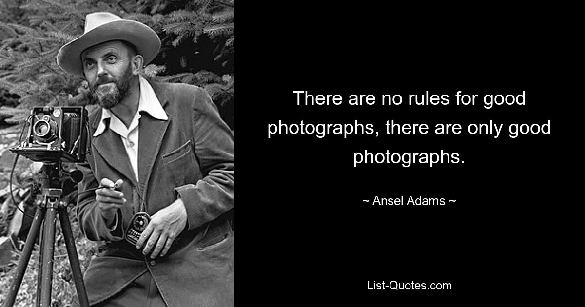 There are no rules for good photographs, there are only good photographs. — © Ansel Adams