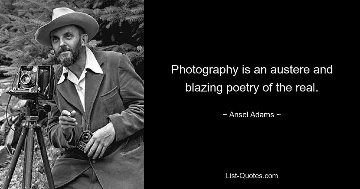 Photography is an austere and blazing poetry of the real. — © Ansel Adams