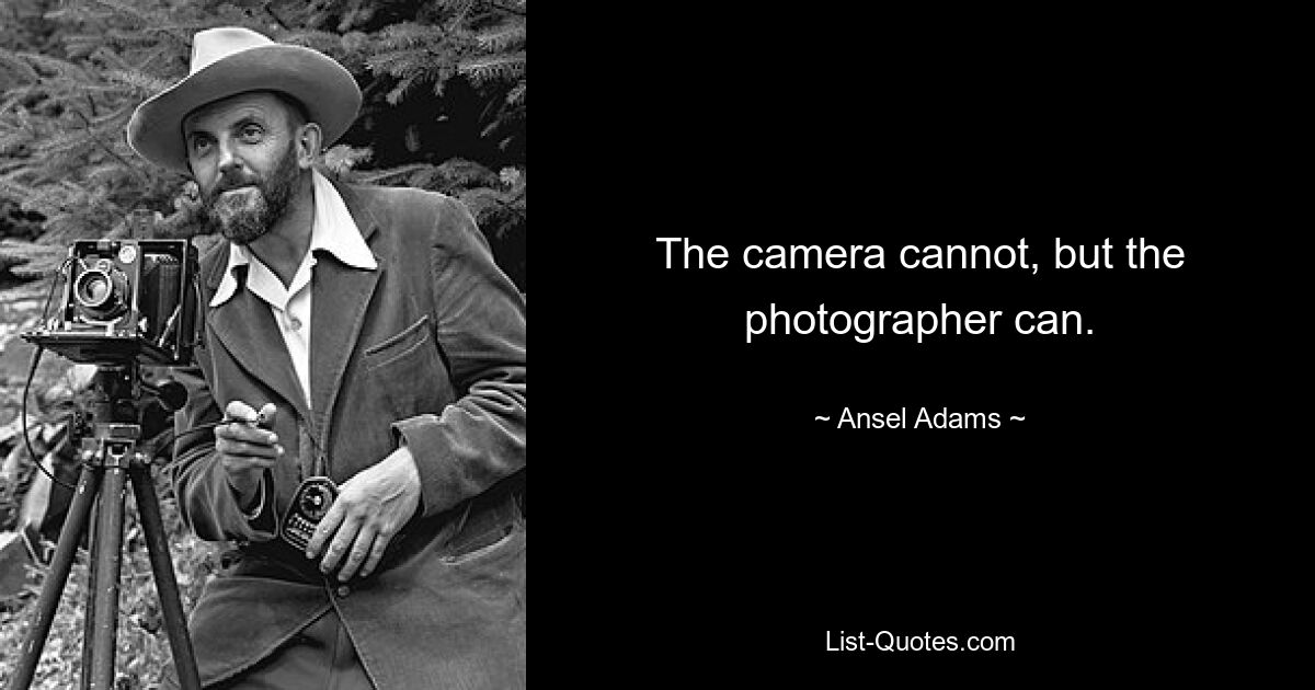 The camera cannot, but the photographer can. — © Ansel Adams