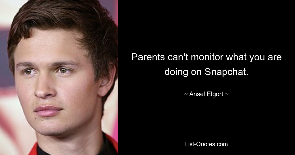 Parents can't monitor what you are doing on Snapchat. — © Ansel Elgort