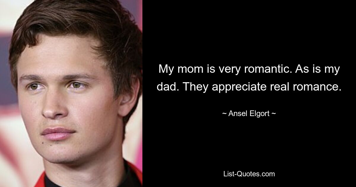 My mom is very romantic. As is my dad. They appreciate real romance. — © Ansel Elgort