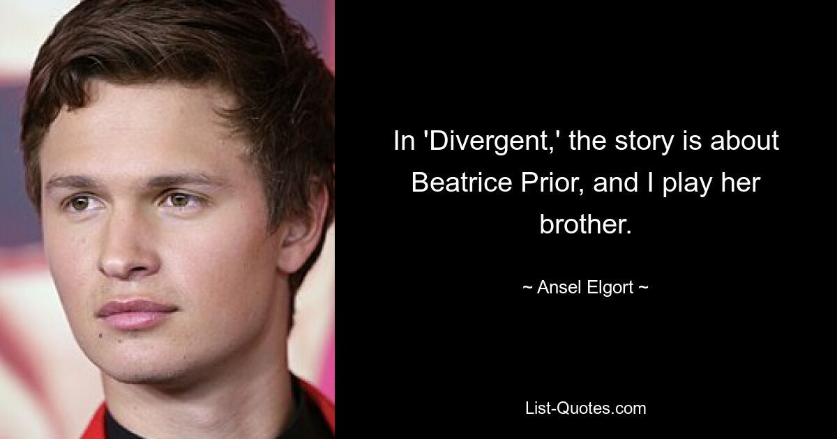 In 'Divergent,' the story is about Beatrice Prior, and I play her brother. — © Ansel Elgort