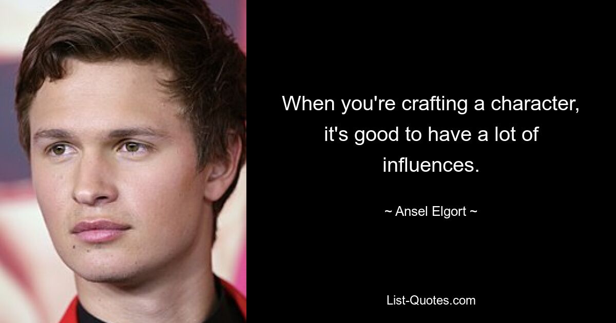 When you're crafting a character, it's good to have a lot of influences. — © Ansel Elgort