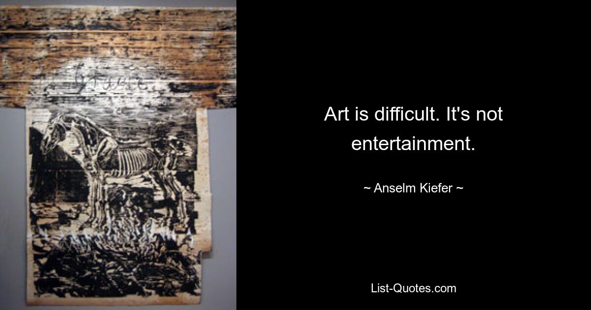 Art is difficult. It's not entertainment. — © Anselm Kiefer