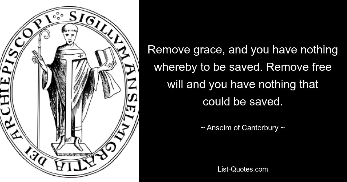 Удалите благодать, и вам нечем будет спастись. Уберите свободу воли, и у вас не останется ничего, что можно было бы спасти. — © Ансельм Кентерберийский