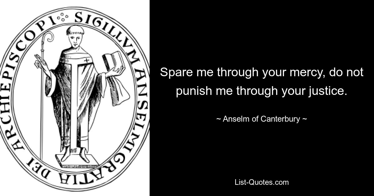 Spare me through your mercy, do not punish me through your justice. — © Anselm of Canterbury