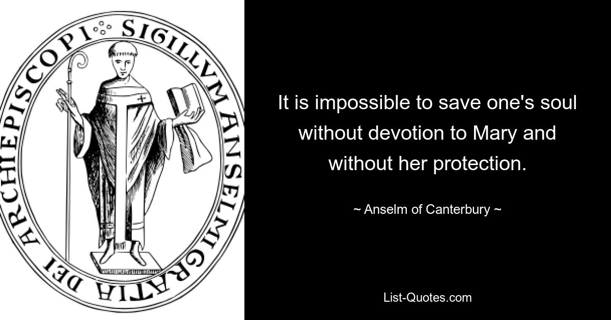 It is impossible to save one's soul without devotion to Mary and without her protection. — © Anselm of Canterbury