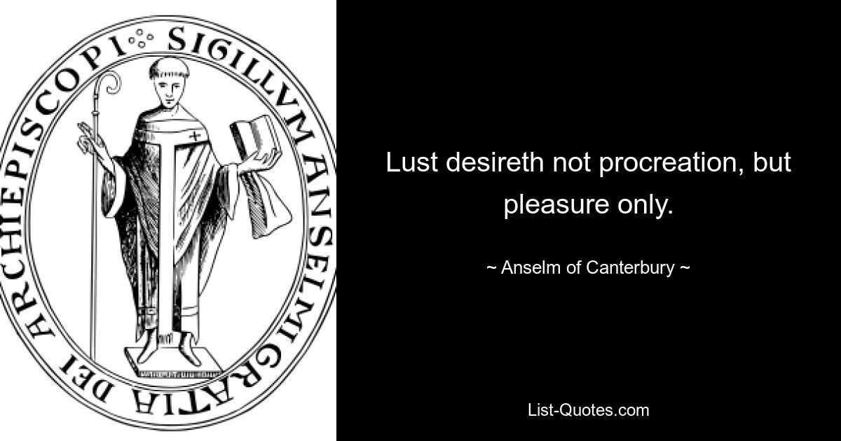 Lust desireth not procreation, but pleasure only. — © Anselm of Canterbury