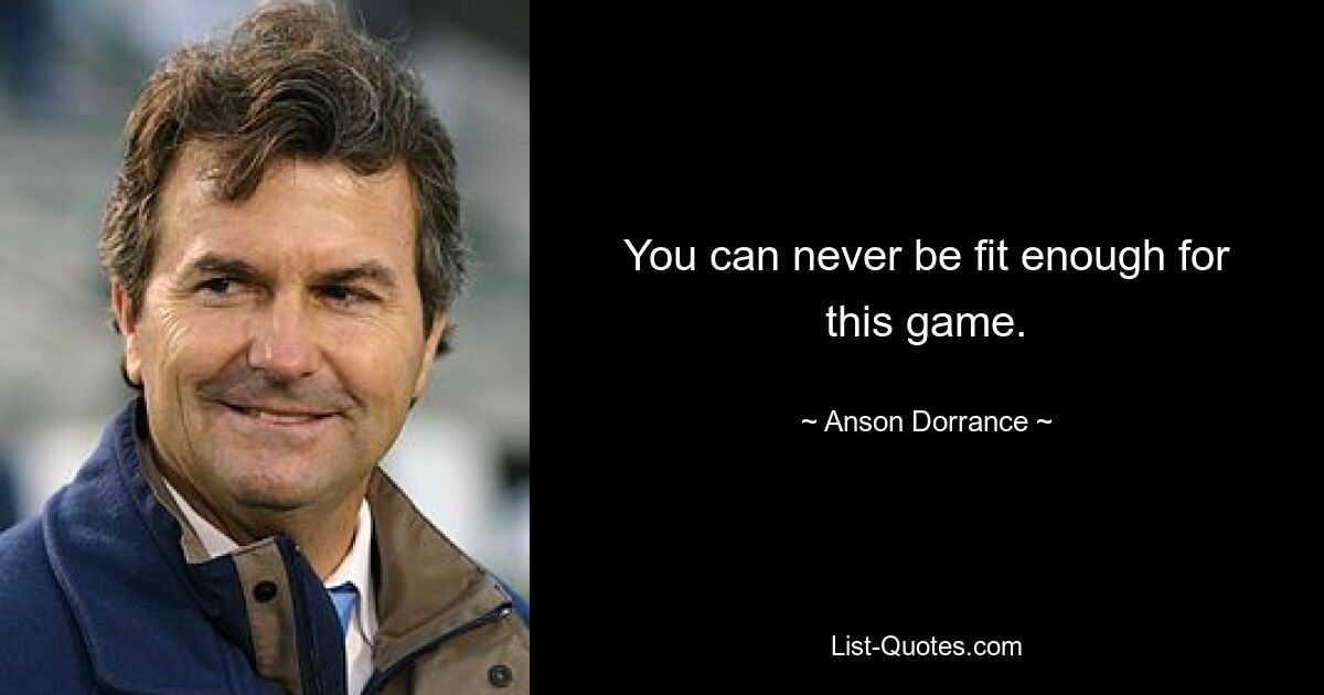 You can never be fit enough for this game. — © Anson Dorrance