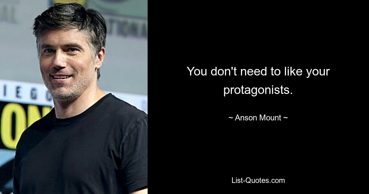 You don't need to like your protagonists. — © Anson Mount