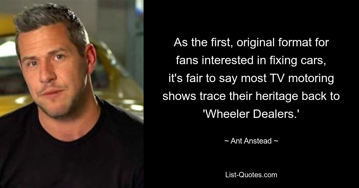 Als erstes, originelles Format für Fans, die sich für die Reparatur von Autos interessieren, kann man mit Fug und Recht sagen, dass die meisten TV-Autosendungen ihre Geschichte auf „Wheeler Dealers“ zurückführen. — © Ant Anstead