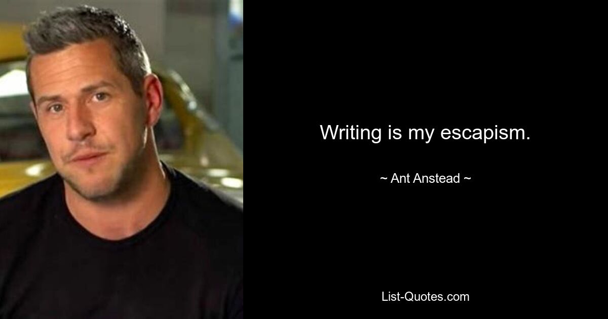 Writing is my escapism. — © Ant Anstead