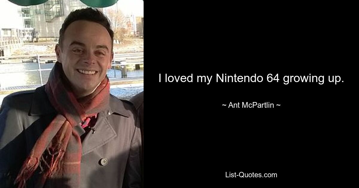 I loved my Nintendo 64 growing up. — © Ant McPartlin