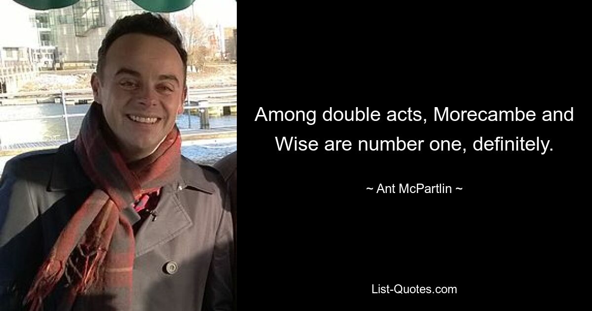 Among double acts, Morecambe and Wise are number one, definitely. — © Ant McPartlin