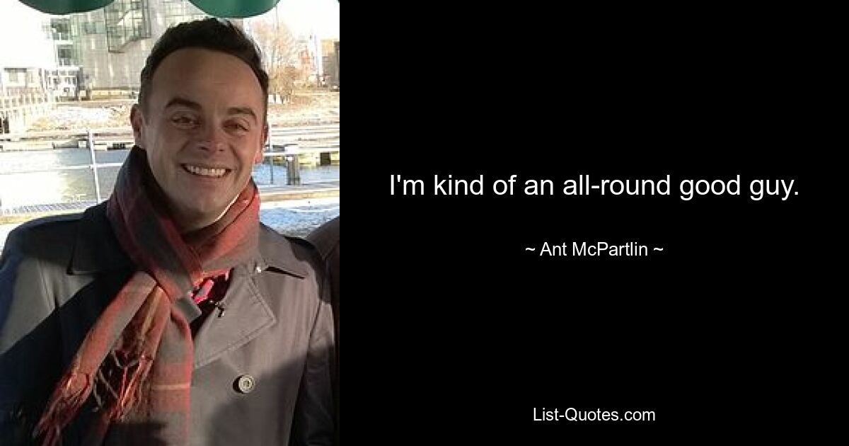 I'm kind of an all-round good guy. — © Ant McPartlin