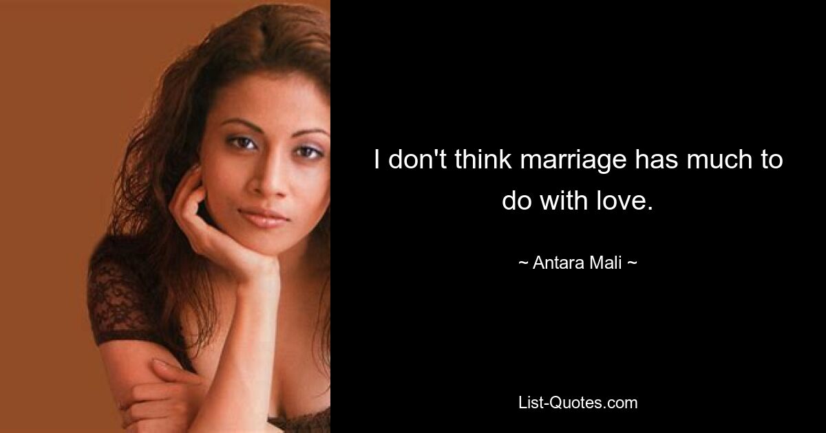 I don't think marriage has much to do with love. — © Antara Mali