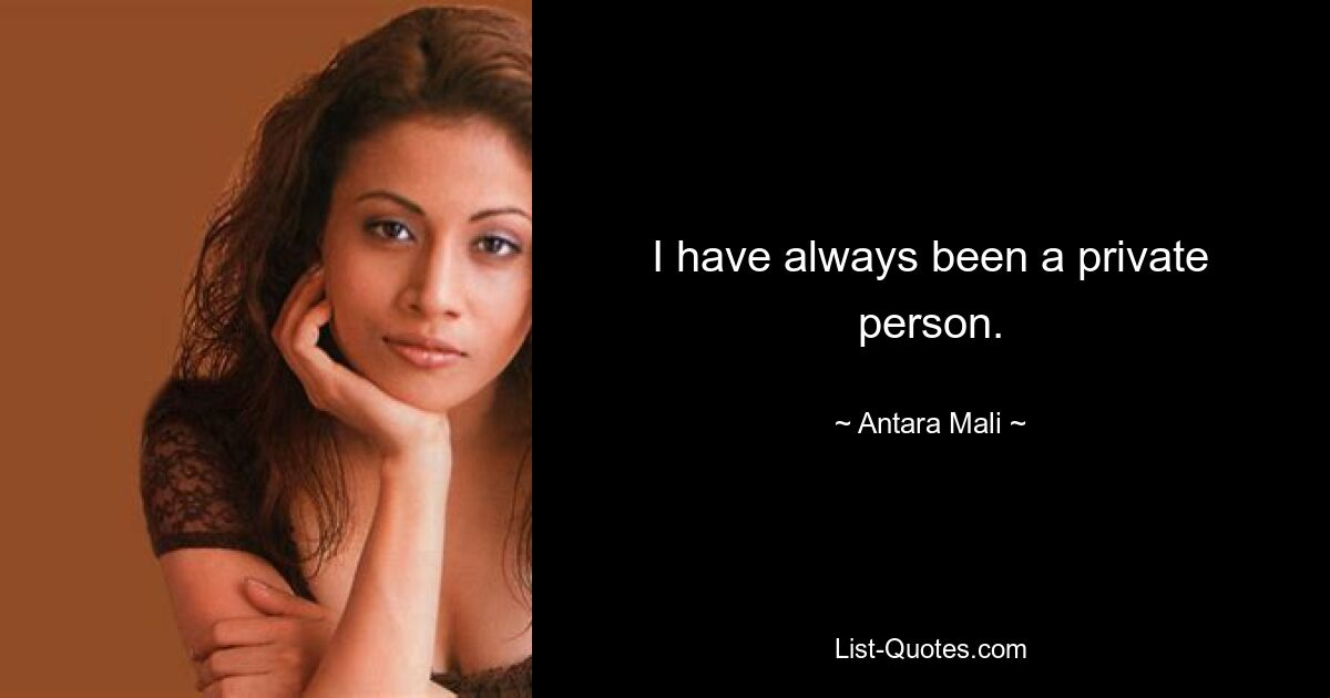 I have always been a private person. — © Antara Mali