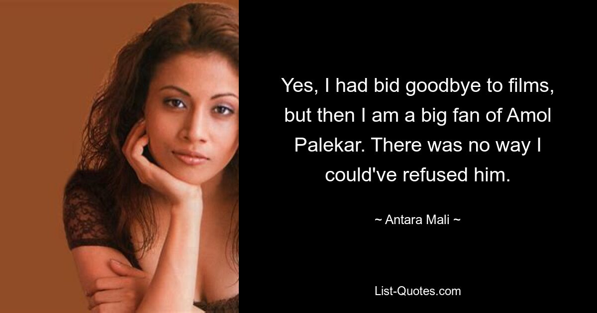 Yes, I had bid goodbye to films, but then I am a big fan of Amol Palekar. There was no way I could've refused him. — © Antara Mali