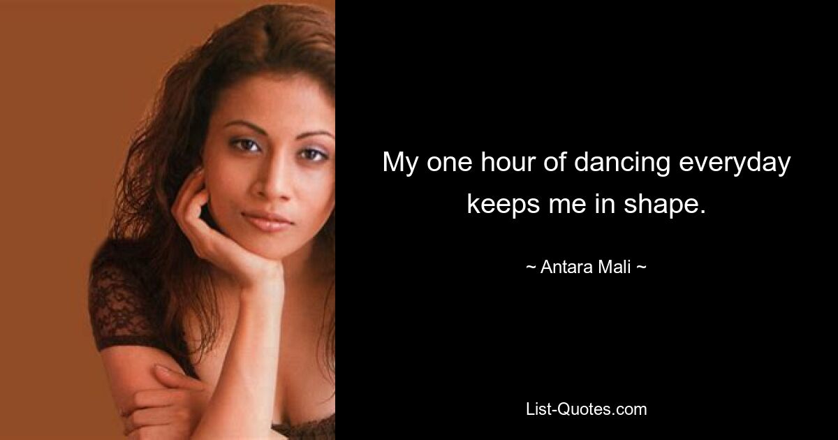 My one hour of dancing everyday keeps me in shape. — © Antara Mali