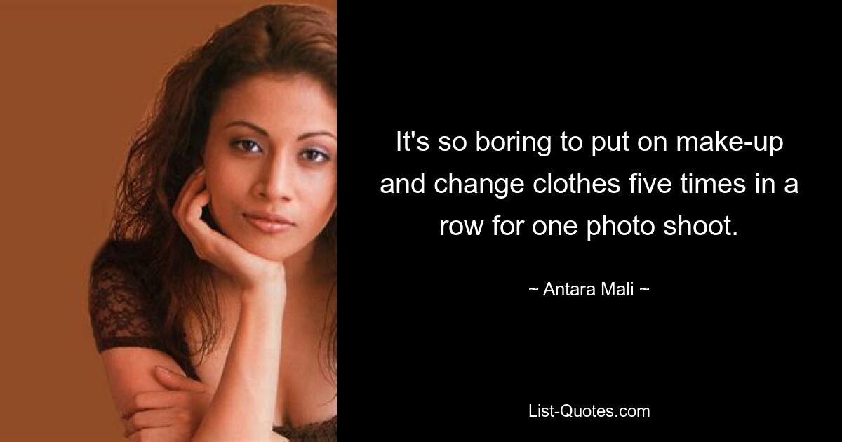 It's so boring to put on make-up and change clothes five times in a row for one photo shoot. — © Antara Mali