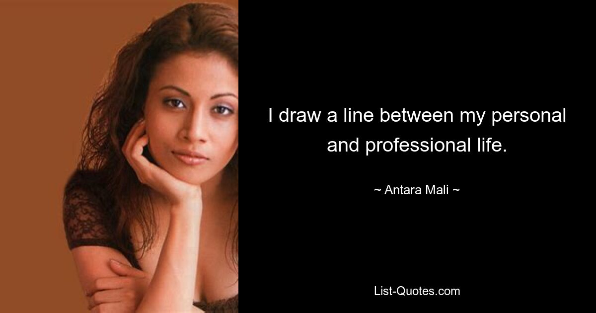 I draw a line between my personal and professional life. — © Antara Mali