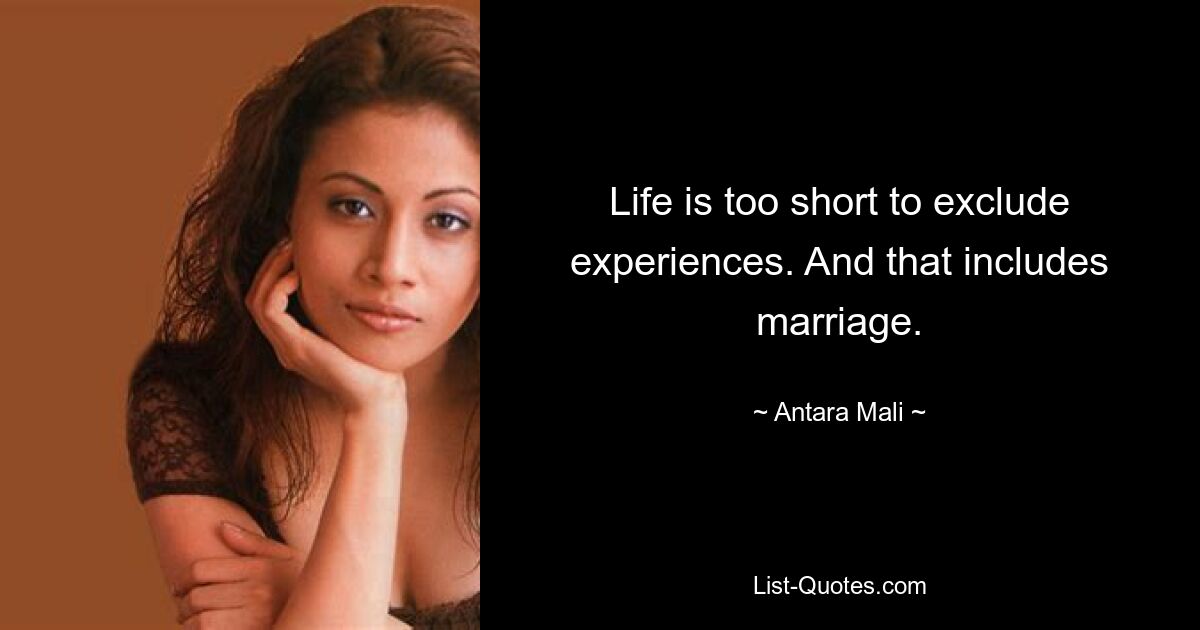 Life is too short to exclude experiences. And that includes marriage. — © Antara Mali