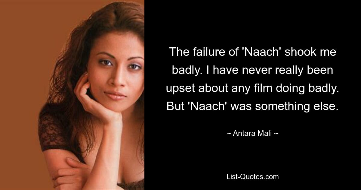 The failure of 'Naach' shook me badly. I have never really been upset about any film doing badly. But 'Naach' was something else. — © Antara Mali