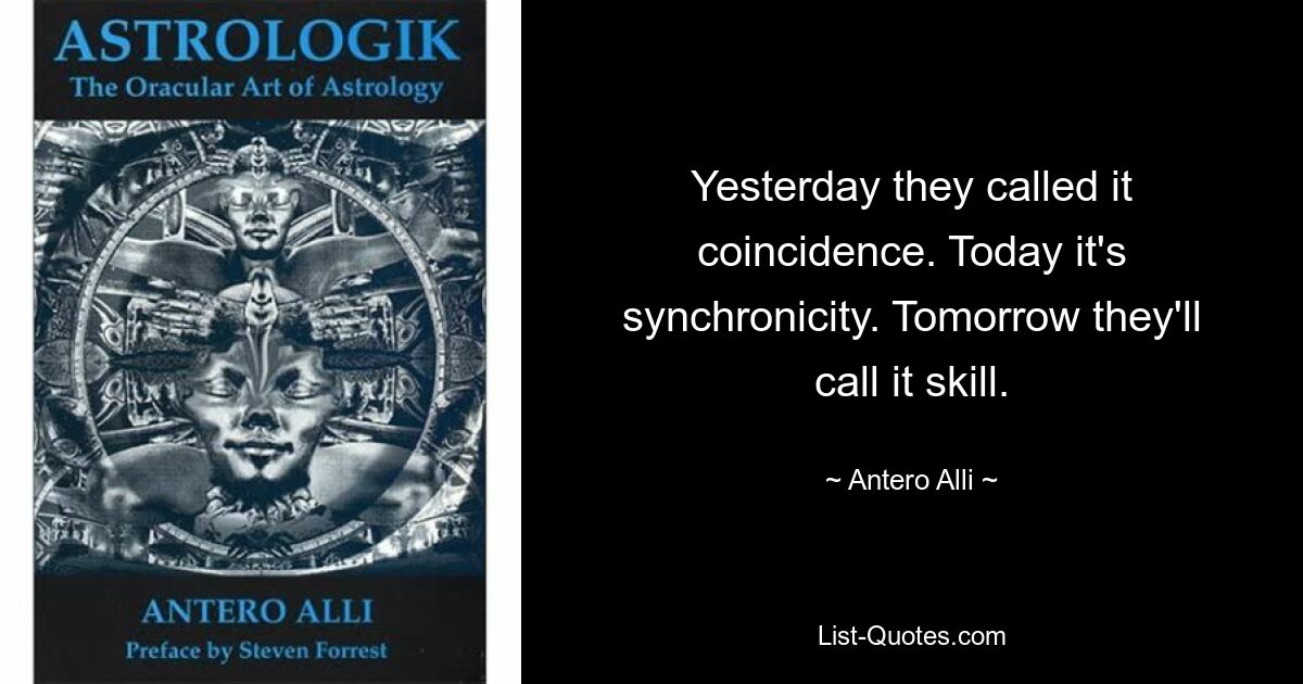 Вчера они назвали это совпадением. Сегодня это синхронность. Завтра они назовут это мастерством. — © Антеро Алли 