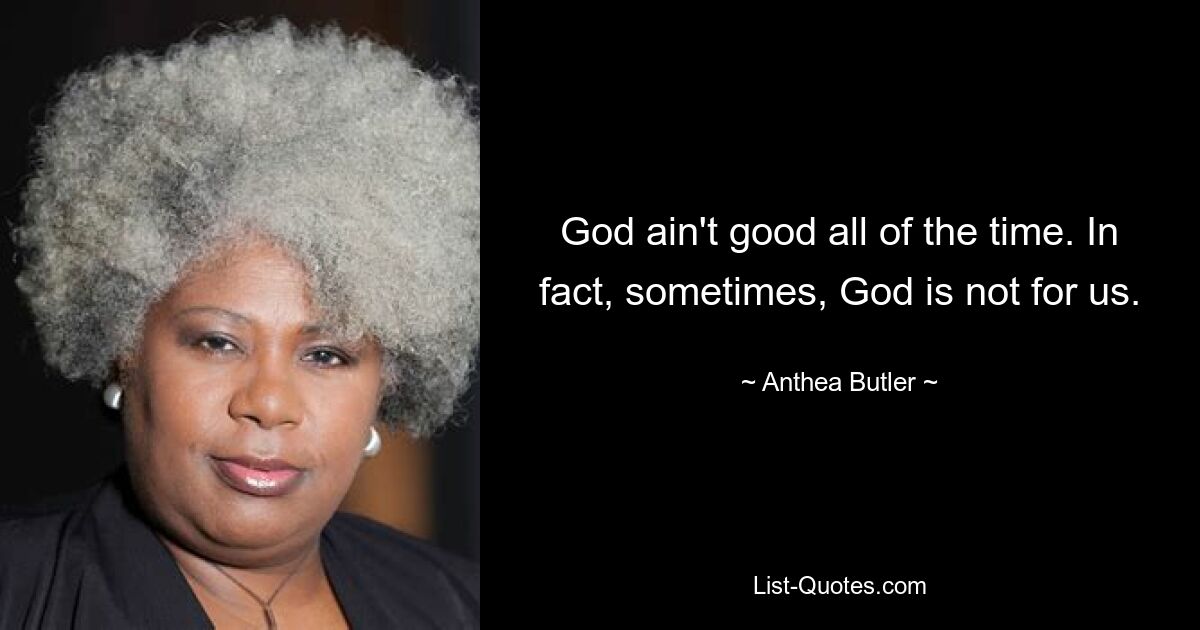 God ain't good all of the time. In fact, sometimes, God is not for us. — © Anthea Butler