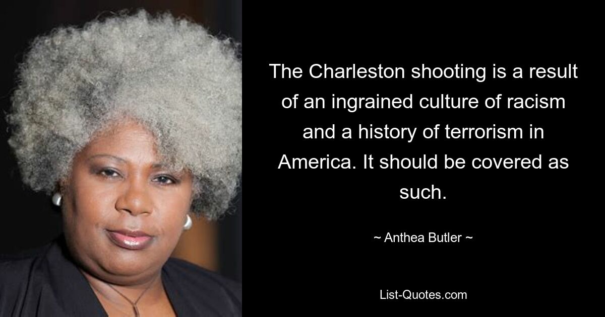 The Charleston shooting is a result of an ingrained culture of racism and a history of terrorism in America. It should be covered as such. — © Anthea Butler