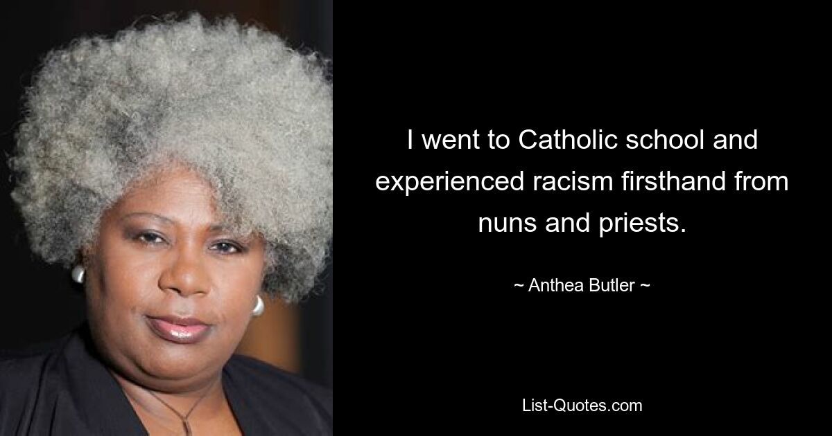 I went to Catholic school and experienced racism firsthand from nuns and priests. — © Anthea Butler