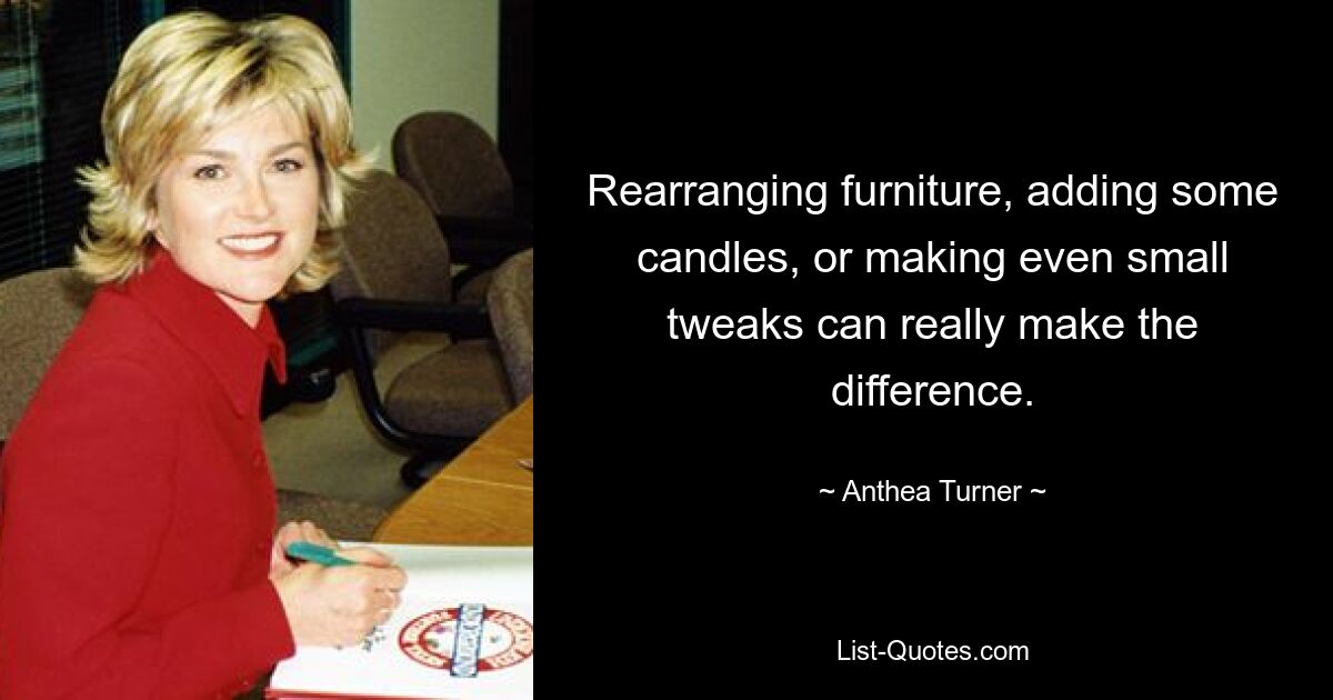 Rearranging furniture, adding some candles, or making even small tweaks can really make the difference. — © Anthea Turner