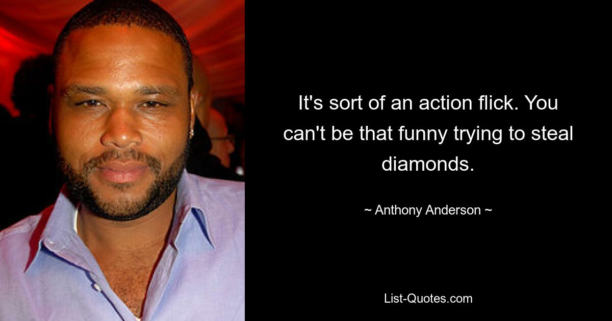 It's sort of an action flick. You can't be that funny trying to steal diamonds. — © Anthony Anderson