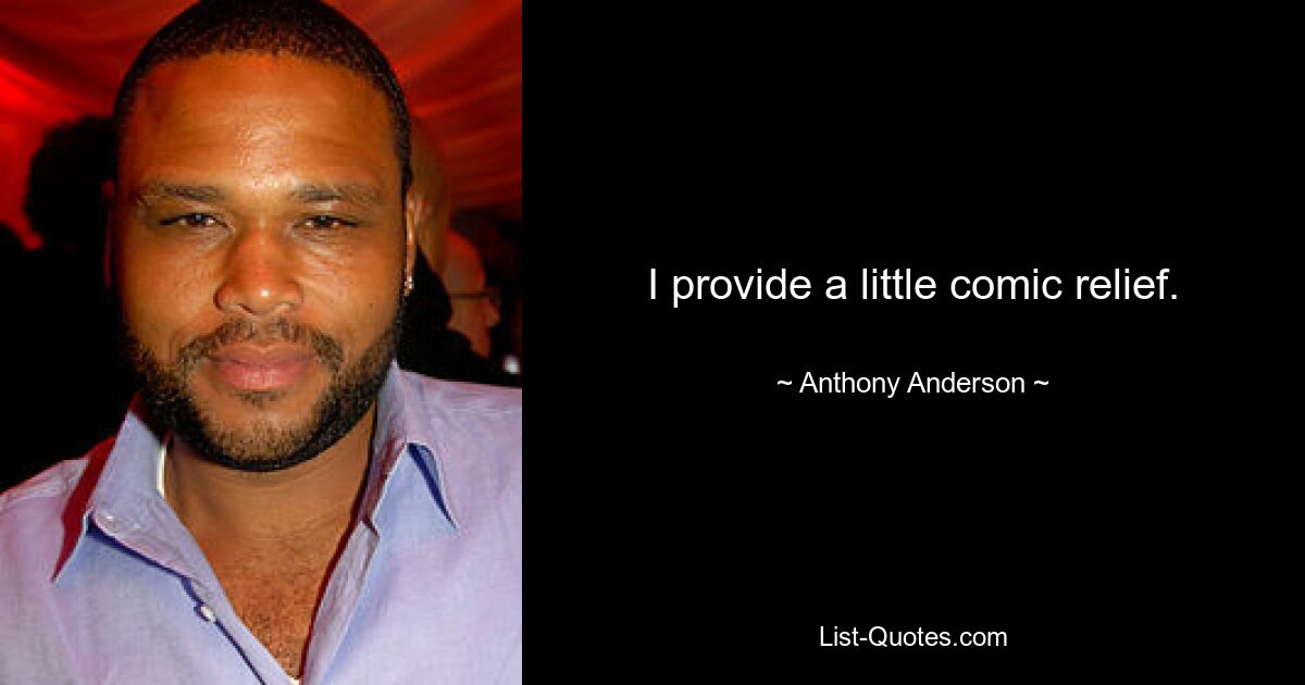 I provide a little comic relief. — © Anthony Anderson