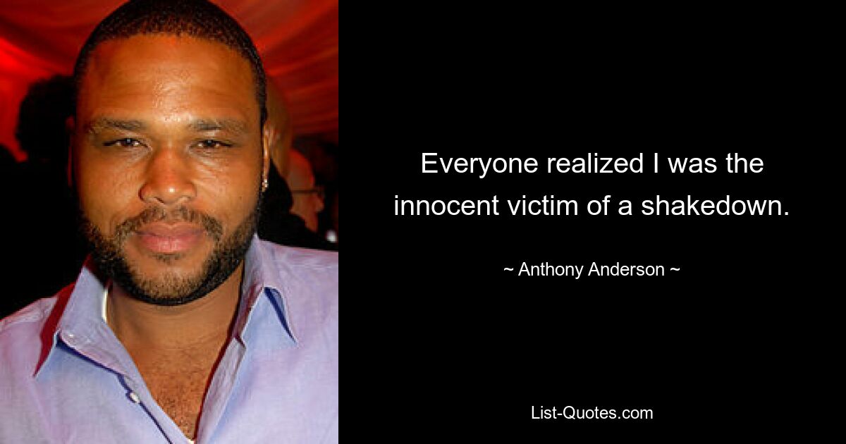 Everyone realized I was the innocent victim of a shakedown. — © Anthony Anderson