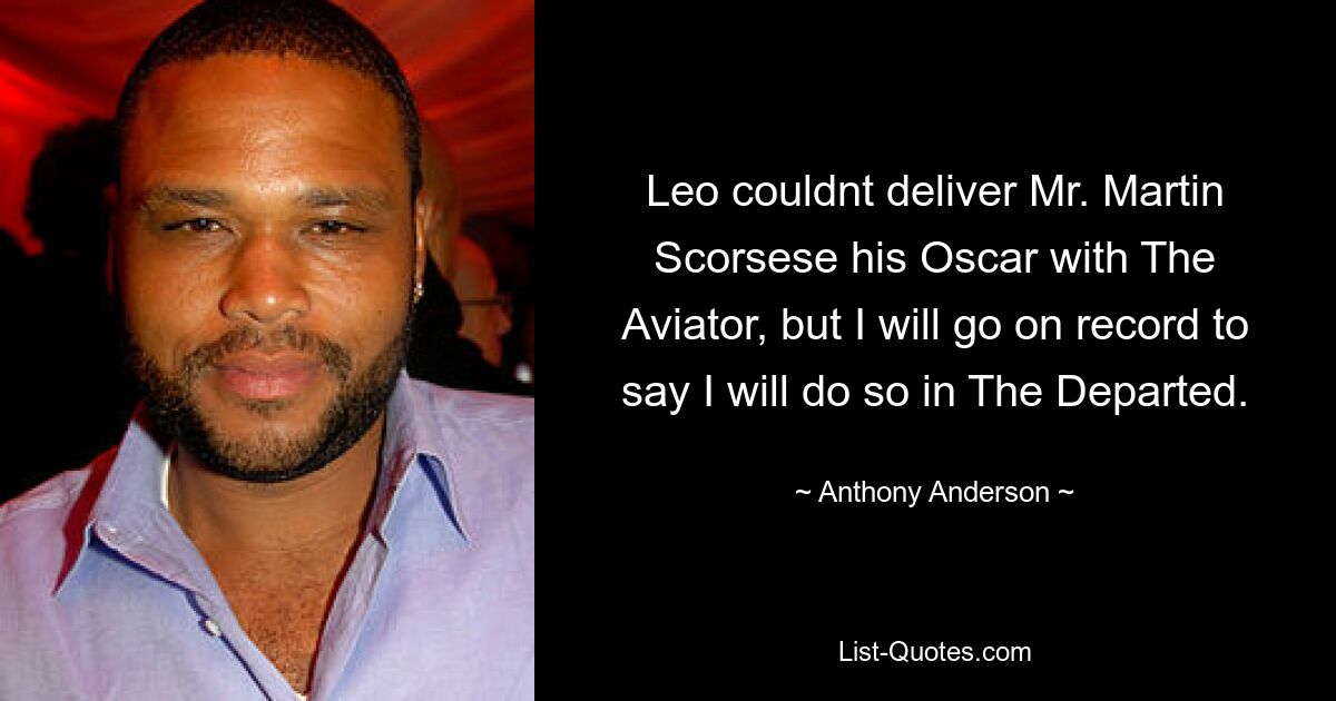 Leo couldnt deliver Mr. Martin Scorsese his Oscar with The Aviator, but I will go on record to say I will do so in The Departed. — © Anthony Anderson