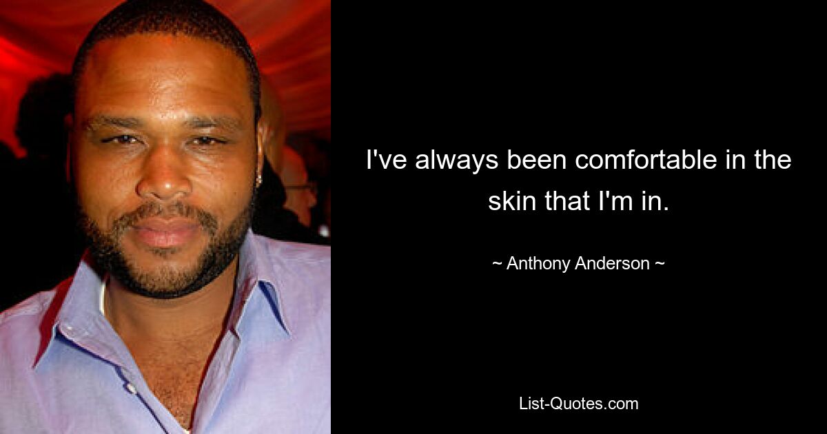 I've always been comfortable in the skin that I'm in. — © Anthony Anderson