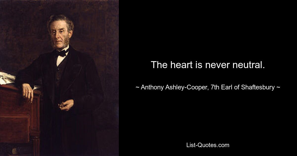 The heart is never neutral. — © Anthony Ashley-Cooper, 7th Earl of Shaftesbury