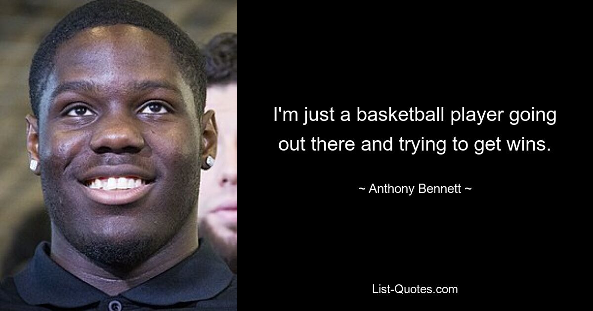 I'm just a basketball player going out there and trying to get wins. — © Anthony Bennett