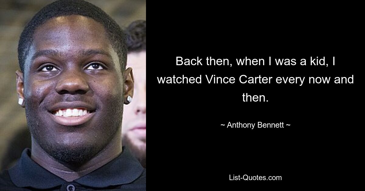 Back then, when I was a kid, I watched Vince Carter every now and then. — © Anthony Bennett